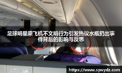足球明星乘飞机不文明行为引发热议水瓶扔出事件背后的影响与反思